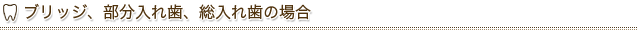 ブリッジ、部分入れ歯、総入れ歯の場合
